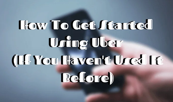 Cách bắt đầu sử dụng Uber nếu bạn chưa từng sử dụng dịch vụ này trước đây