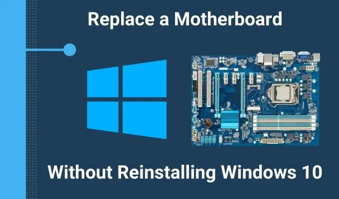 Cách thay thế bo mạch chủ mà không cần cài đặt lại Windows 10