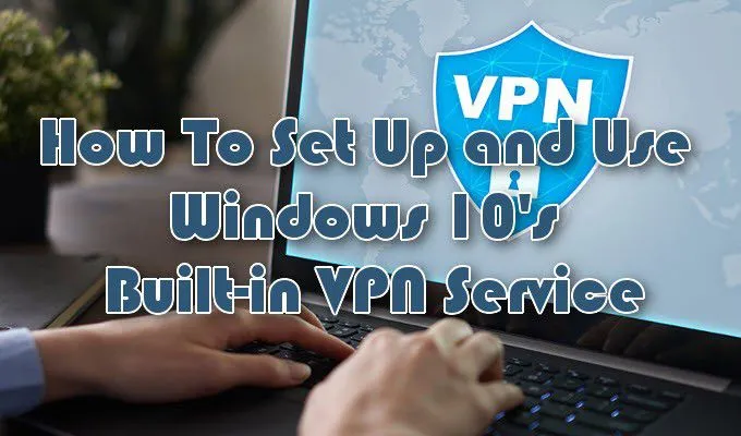 Cách thiết lập dịch vụ VPN tích hợp trong Windows 10