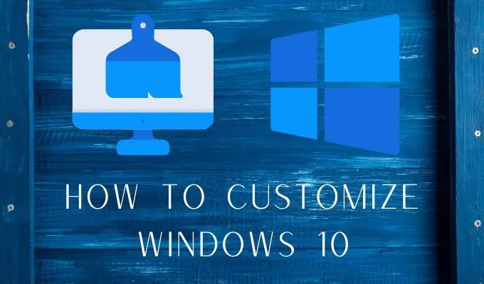 Cách tùy chỉnh Windows 10: Hướng dẫn đầy đủ