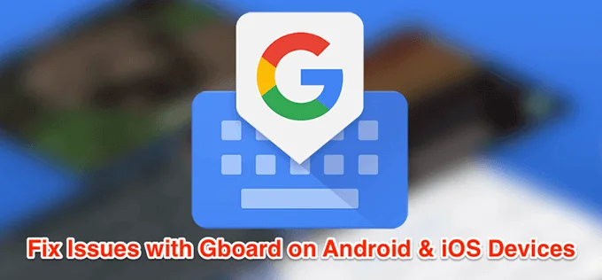 Cách khắc phục Gboard không hoạt động trên Android và iOS